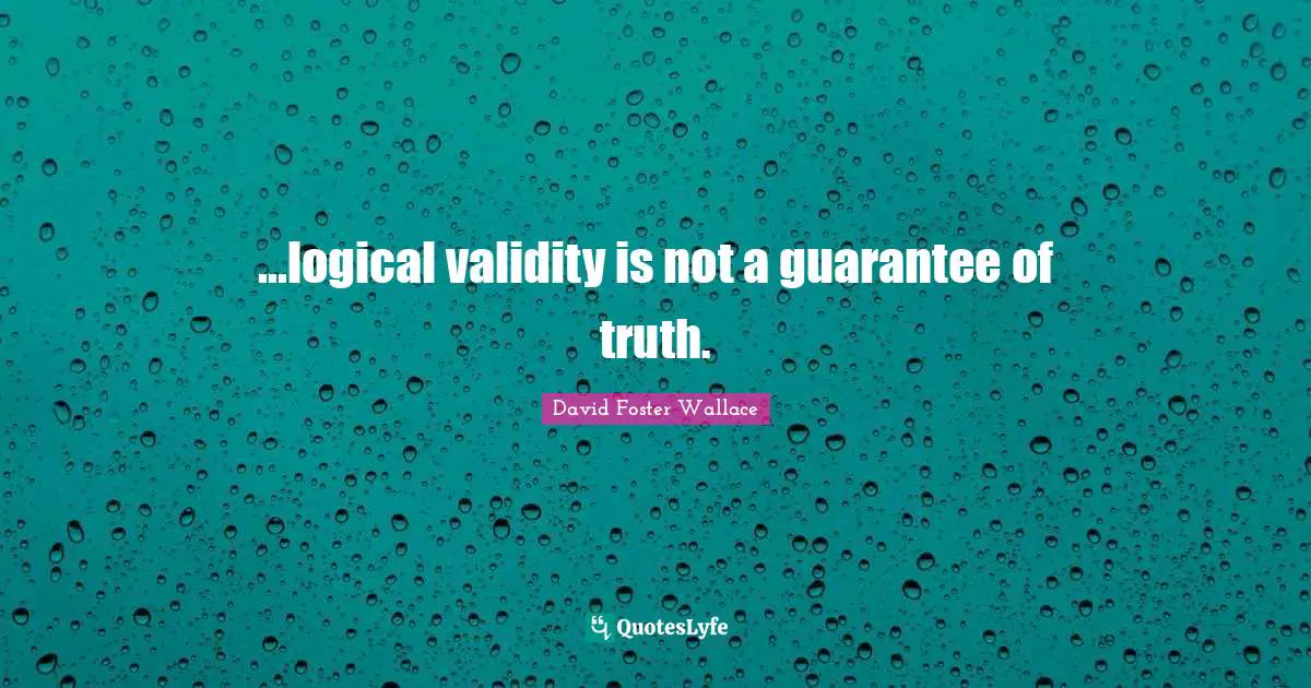 Jest Quotes: "...logical validity is not a guarantee of truth."