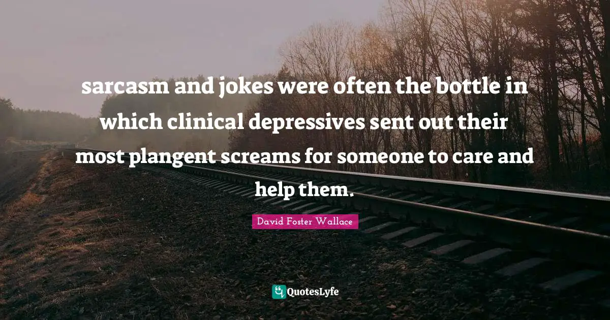 sarcasm and jokes were often the bottle in which clinical depressives sent out their most plangent screams for someone to care and help them.