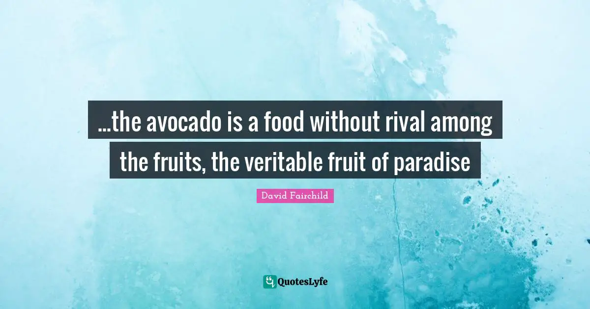 Food Quotes: "...the avocado is a food without rival among the fruits, the veritable fruit of paradise"