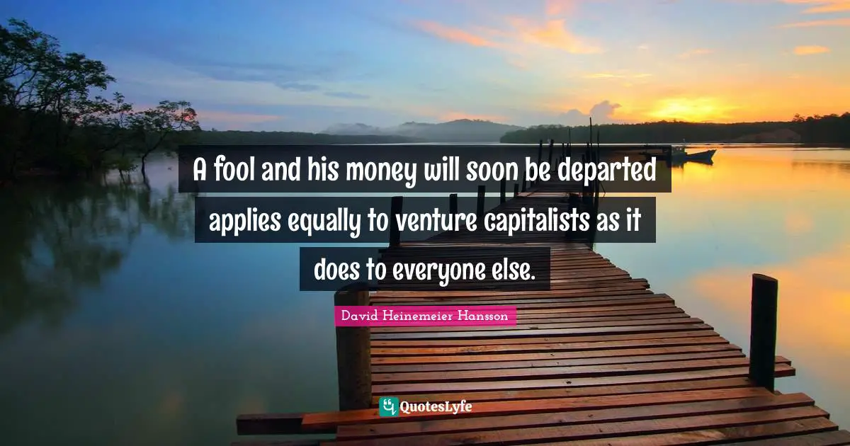 A fool and his money will soon be departed applies equally to venture capitalists as it does to everyone else.