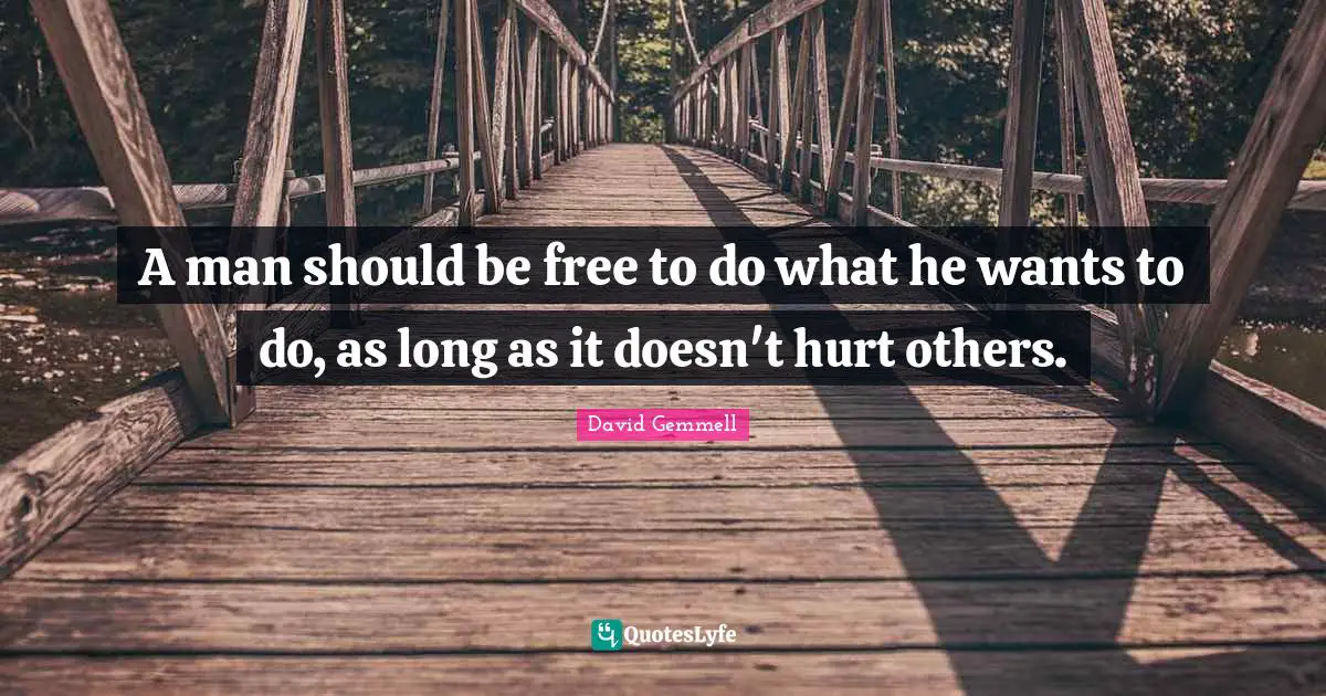 A man should be free to do what he wants to do, as long as it doesn't hurt others.