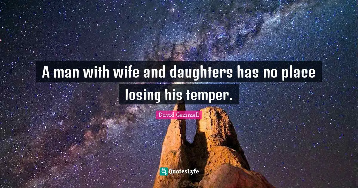 Temper Quotes: "A man with wife and daughters has no place losing his temper."