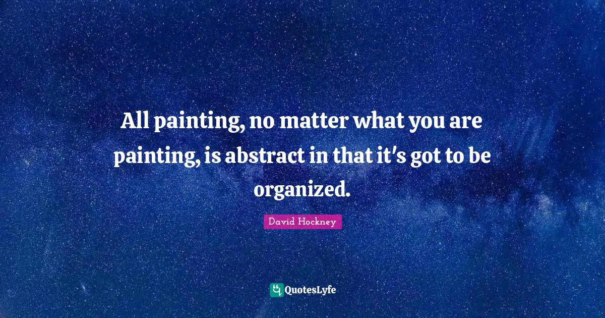 All painting, no matter what you are painting, is abstract in that it's got to be organized.