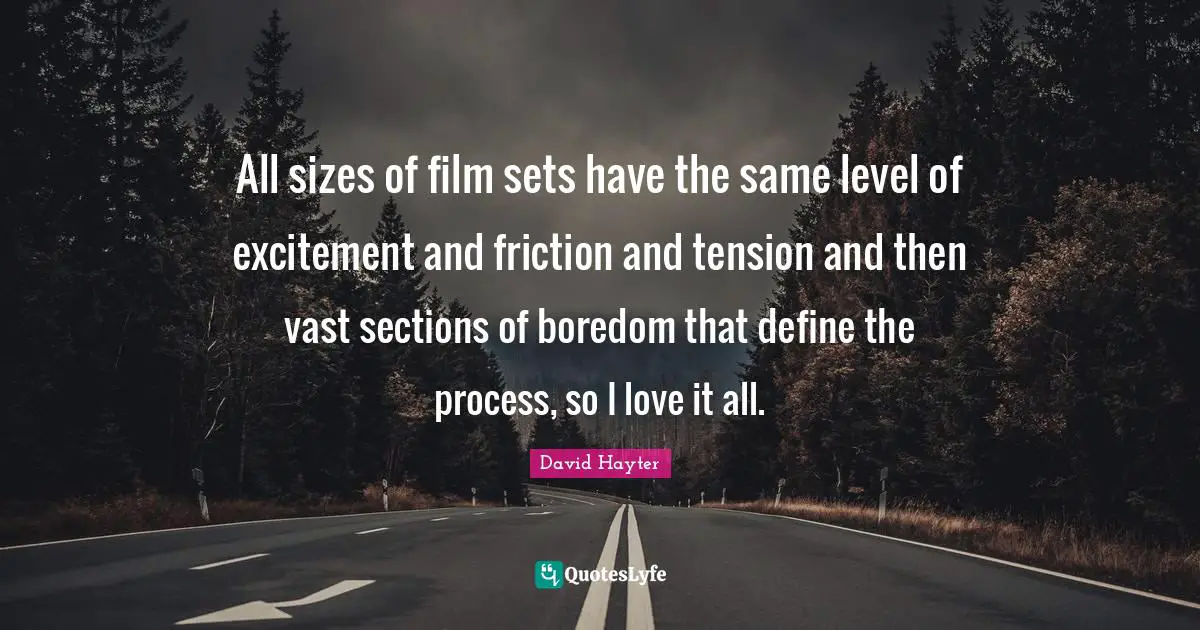 Friction Quotes: "All sizes of film sets have the same level of excitement and friction and tension and then vast sections of boredom that define the process, so I love it all."