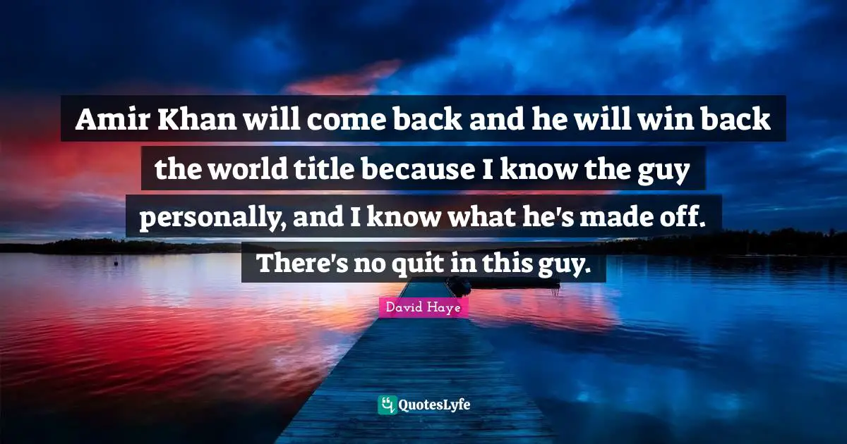 David Haye Quotes: "Amir Khan will come back and he will win back the world title because I know the guy personally, and I know what he's made off. There's no quit in this guy."