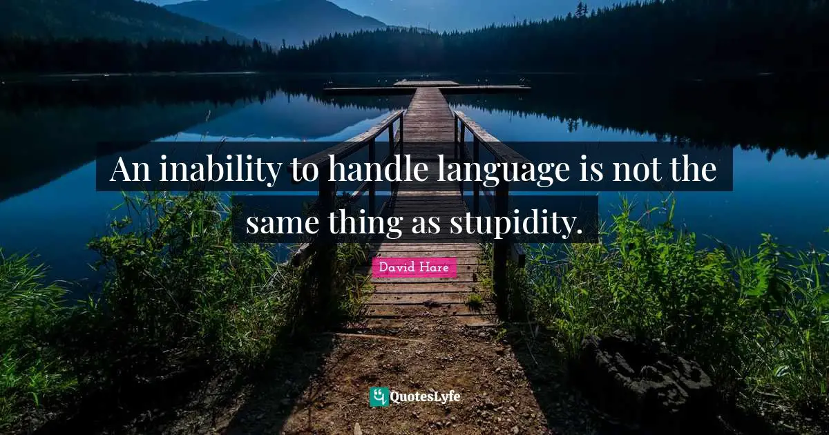 David Hare Quotes: "An inability to handle language is not the same thing as stupidity."