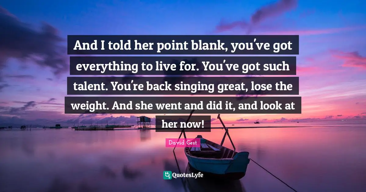 And I told her point blank, you've got everything to live for. You've got such talent. You're back singing great, lose the weight. And she went and did it, and look at her now!