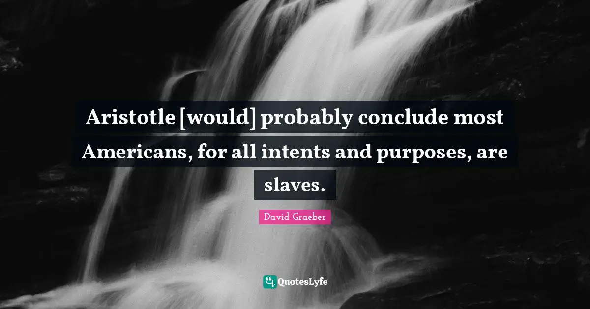 Aristotle [would] probably conclude most Americans, for all intents and purposes, are slaves.