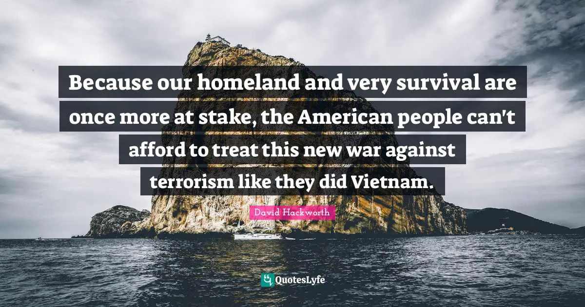 Because our homeland and very survival are once more at stake, the American people can't afford to treat this new war against terrorism like they did Vietnam.