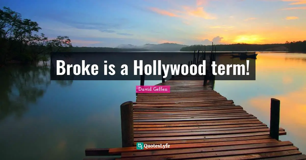 Broke is a Hollywood term!