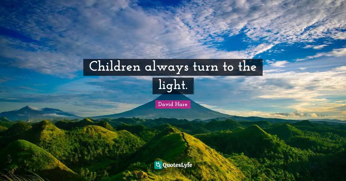David Hare Quotes: "Children always turn to the light."