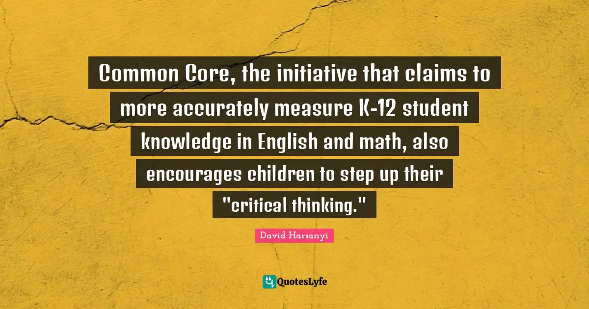 David Harsanyi Quotes: Common Core, the initiative that claims to more accurately measure K-12 student knowledge in English and math, also encourages children to step up their 