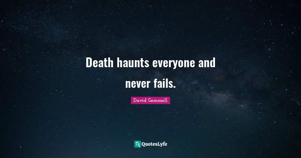 Death haunts everyone and never fails.