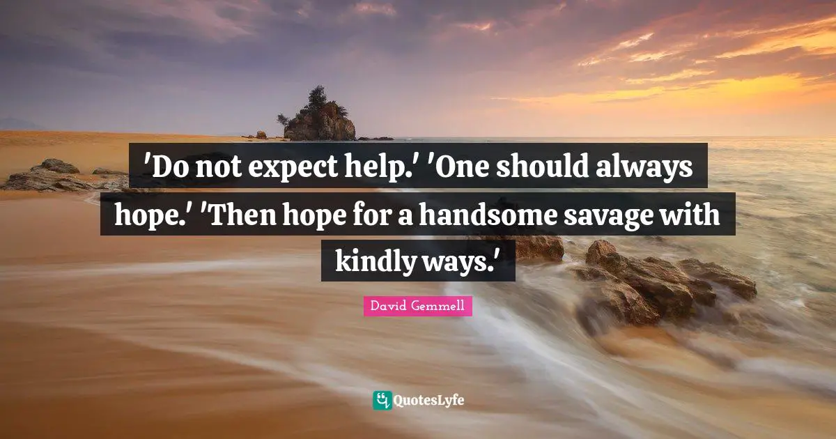 'Do not expect help.' 'One should always hope.' 'Then hope for a handsome savage with kindly ways.'
