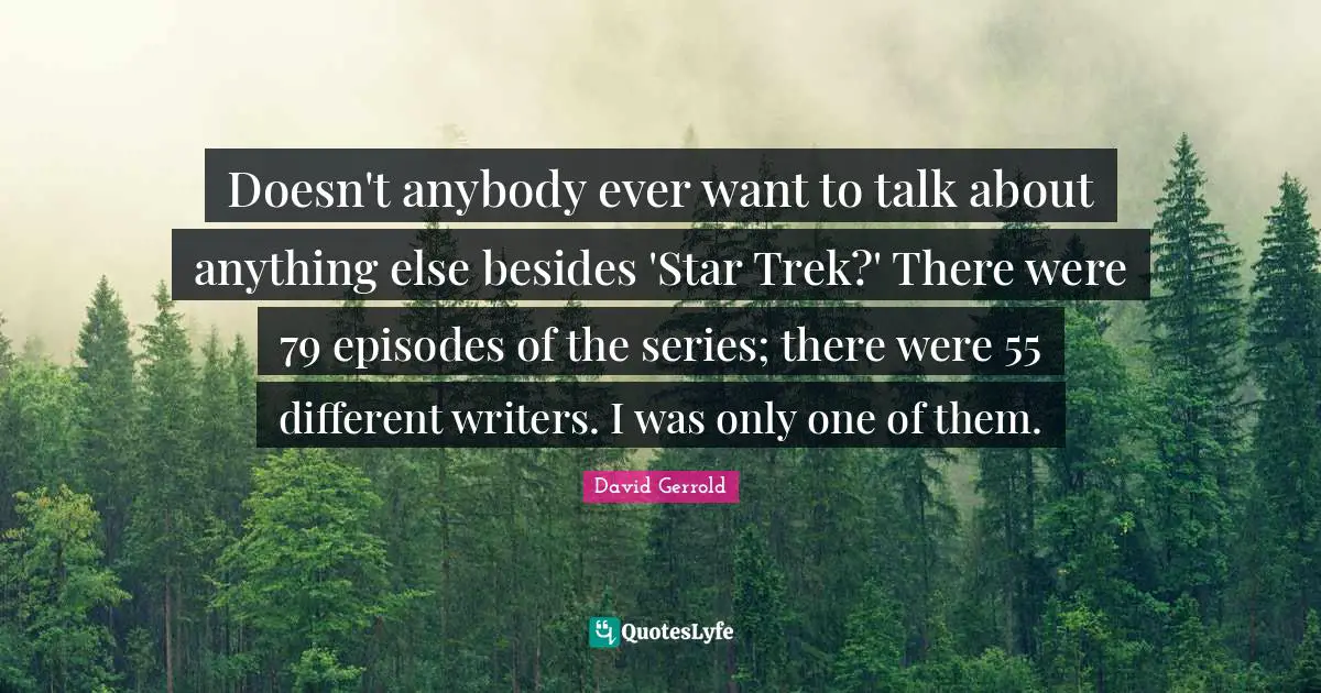 Doesn't anybody ever want to talk about anything else besides 'Star Trek?' There were 79 episodes of the series; there were 55 different writers. I was only one of them.