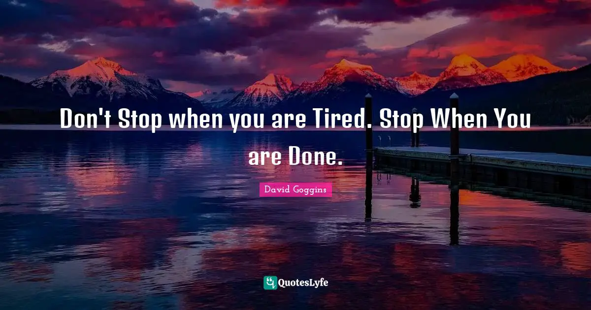 David Goggins Quotes: "Don't Stop when you are Tired. Stop When You are Done."