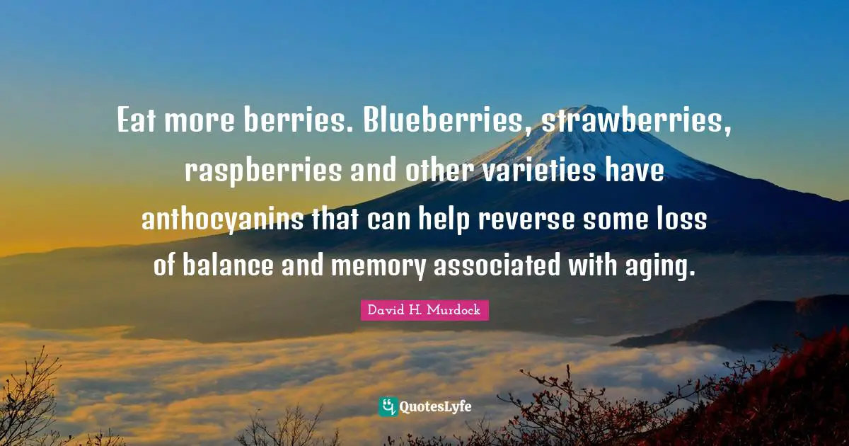 Aging Quotes: "Eat more berries. Blueberries, strawberries, raspberries and other varieties have anthocyanins that can help reverse some loss of balance and memory associated with aging."