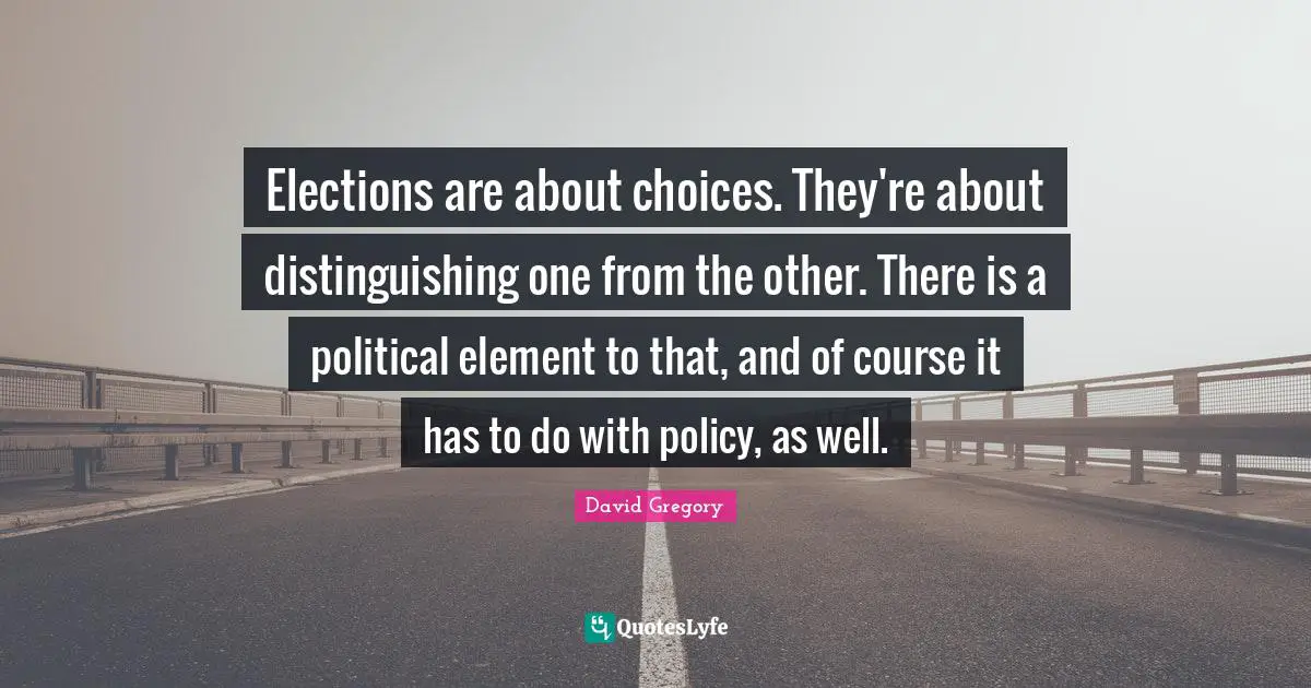 Elections are about choices. They're about distinguishing one from the other. There is a political element to that, and of course it has to do with policy, as well.