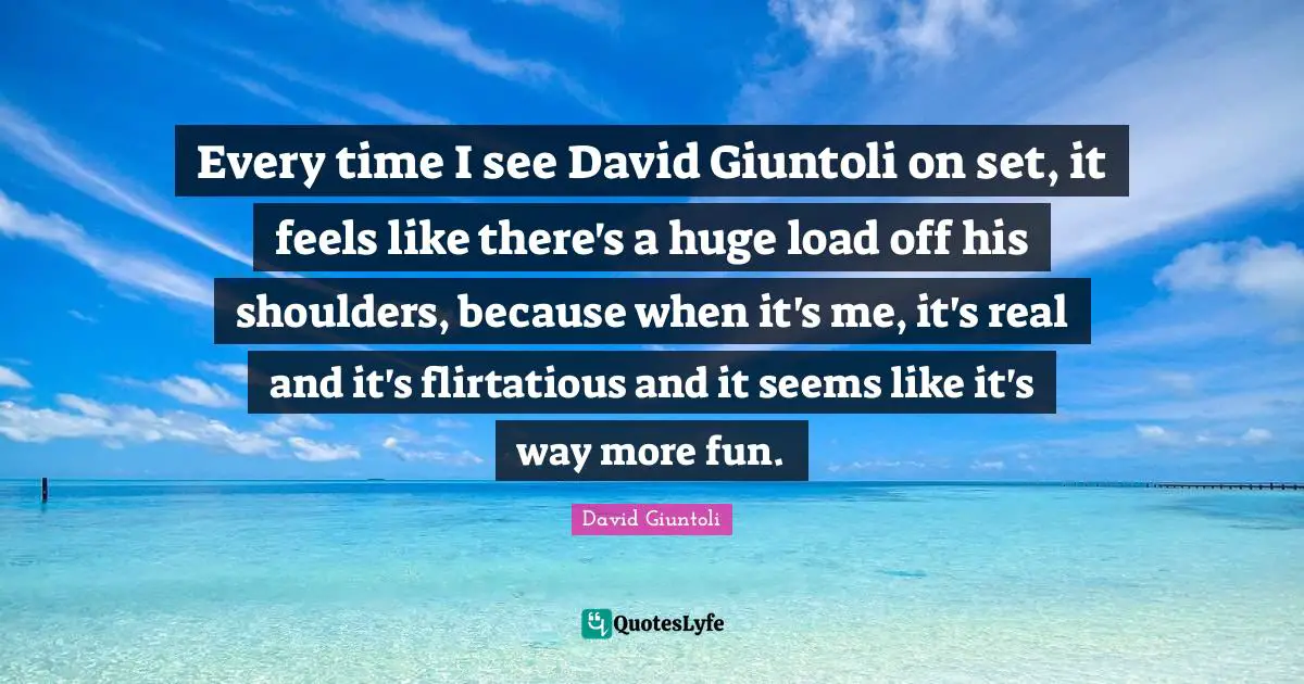 Every time I see David Giuntoli on set, it feels like there's a huge load off his shoulders, because when it's me, it's real and it's flirtatious and it seems like it's way more fun.
