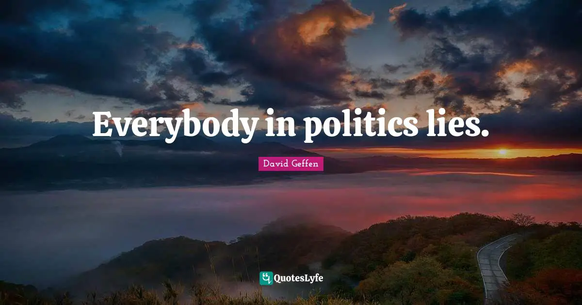 Everybody in politics lies.