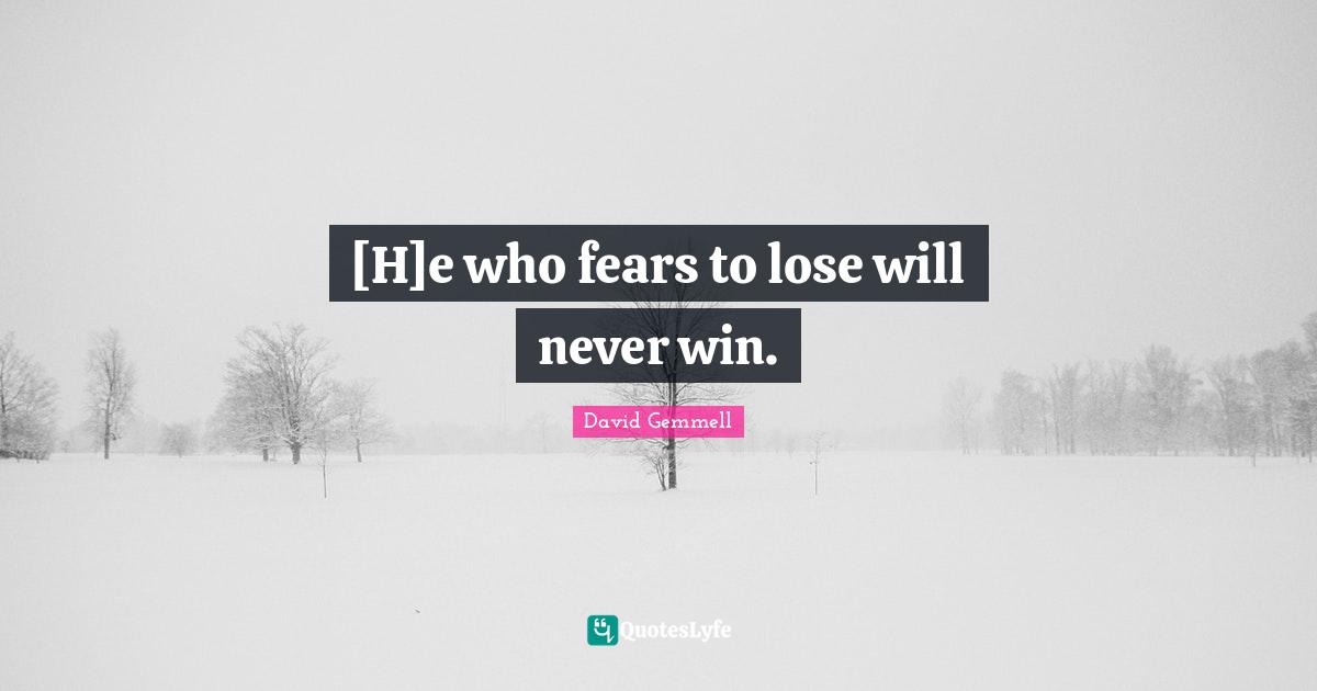 [H]e who fears to lose will never win.