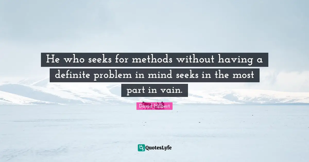 He who seeks for methods without having a definite problem in mind seeks in the most part in vain.