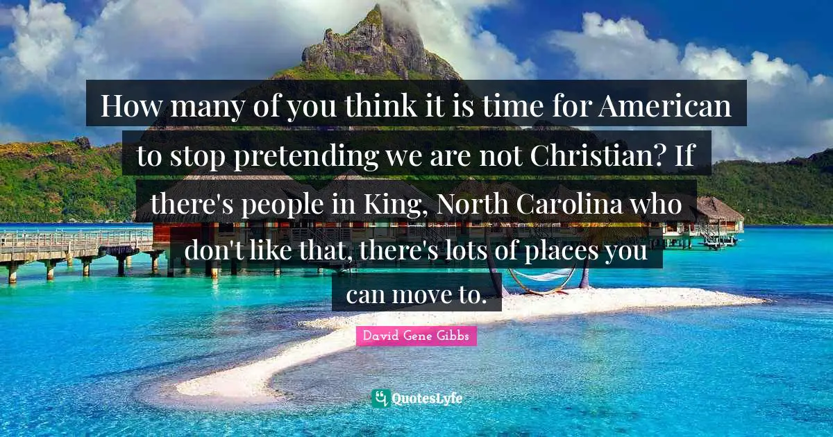 How many of you think it is time for American to stop pretending we are not Christian? If there's people in King, North Carolina who don't like that, there's lots of places you can move to.