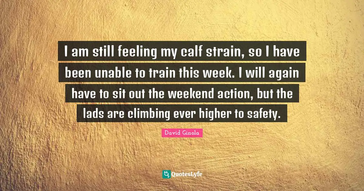 Strain Quotes: "I am still feeling my calf strain, so I have been unable to train this week. I will again have to sit out the weekend action, but the lads are climbing ever higher to safety."
