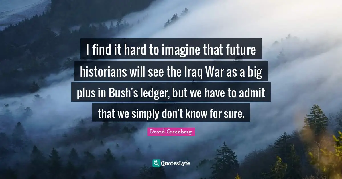 I find it hard to imagine that future historians will see the Iraq War as a big plus in Bush's ledger, but we have to admit that we simply don't know for sure.