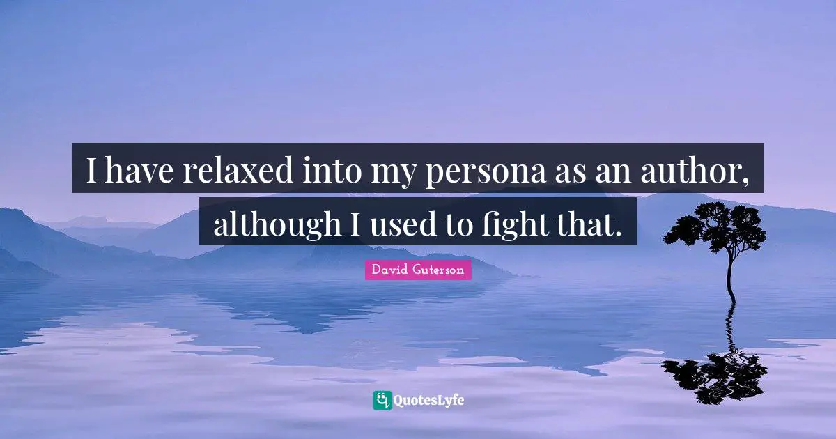 Persona Quotes: "I have relaxed into my persona as an author, although I used to fight that."