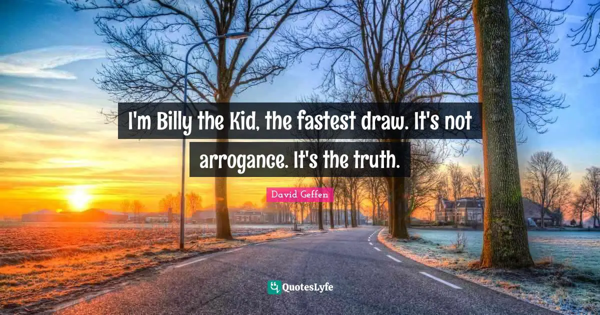 I'm Billy the Kid, the fastest draw. It's not arrogance. It's the truth.
