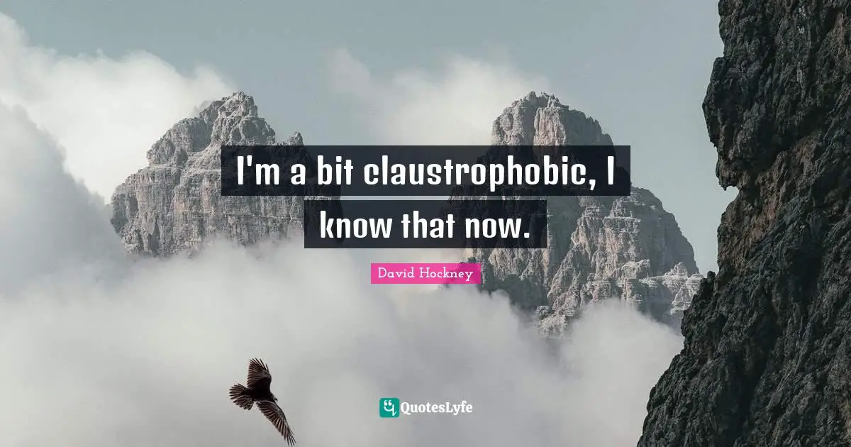 I'm a bit claustrophobic, I know that now.