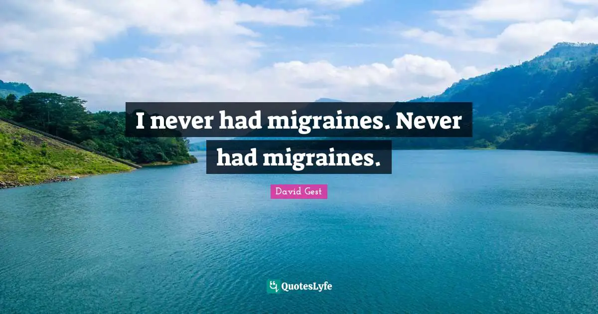 Migraine Quotes: "I never had migraines. Never had migraines."