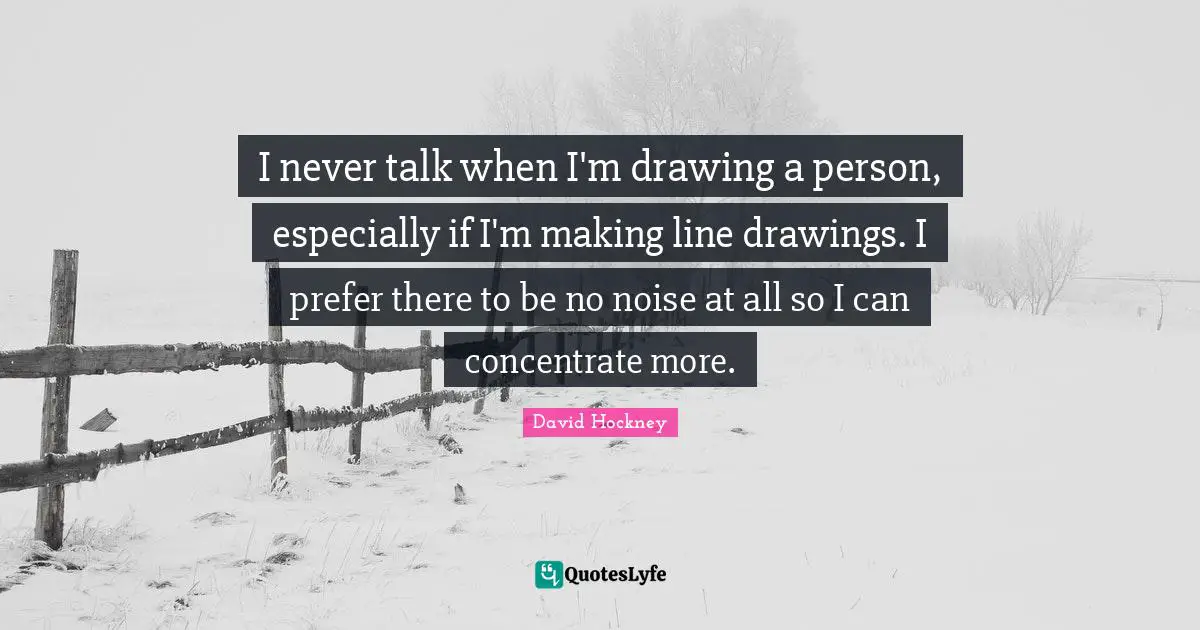I never talk when I'm drawing a person, especially if I'm making line drawings. I prefer there to be no noise at all so I can concentrate more.