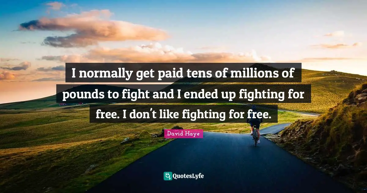 David Haye Quotes: "I normally get paid tens of millions of pounds to fight and I ended up fighting for free. I don't like fighting for free."