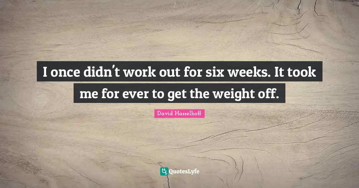 I once didn't work out for six weeks. It took me for ever to get the weight off.