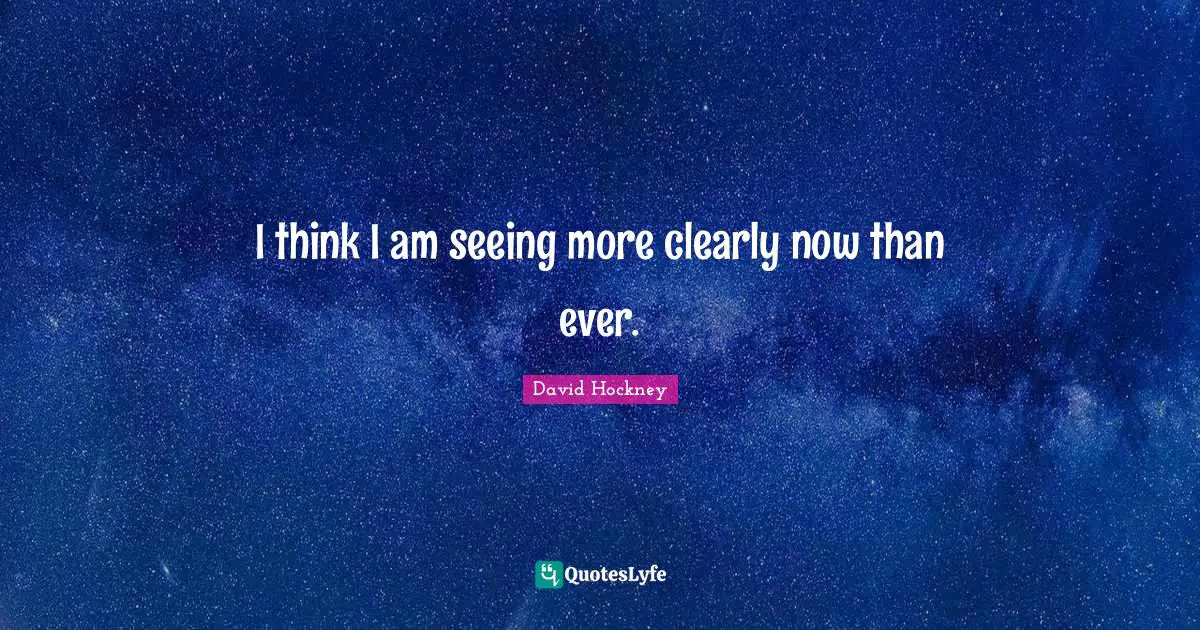 I think I am seeing more clearly now than ever.