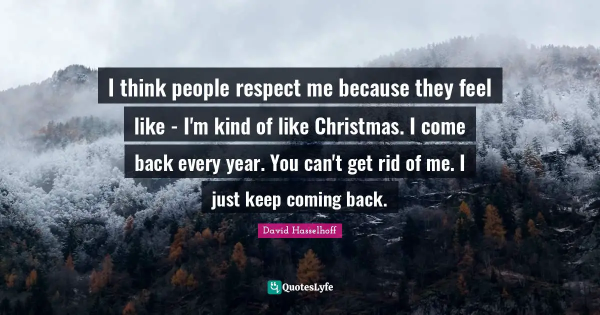 Coming Back Quotes: "I think people respect me because they feel like - I'm kind of like Christmas. I come back every year. You can't get rid of me. I just keep coming back."
