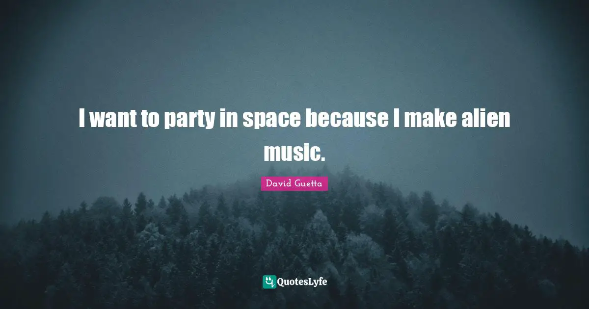 I want to party in space because I make alien music.