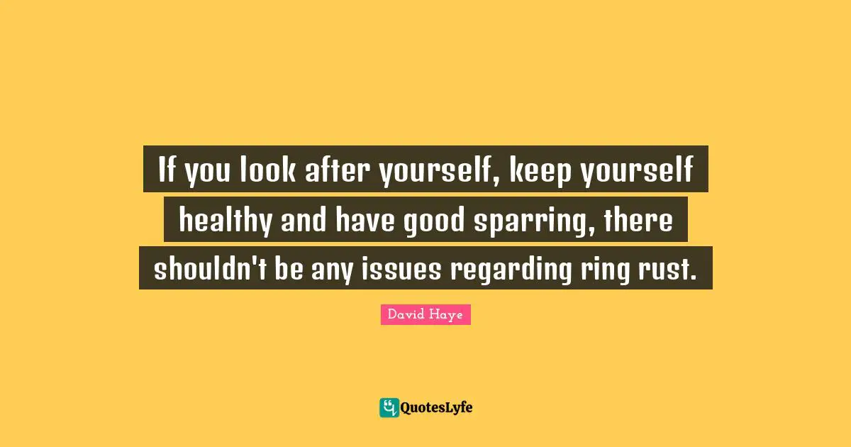 David Haye Quotes: "If you look after yourself, keep yourself healthy and have good sparring, there shouldn't be any issues regarding ring rust."