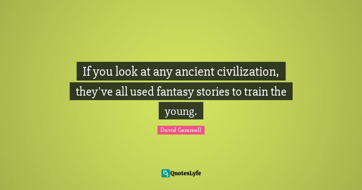 If you look at any ancient civilization, they've all used fantasy stories to train the young.