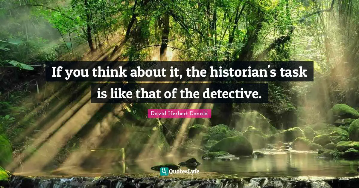 If you think about it, the historian's task is like that of the detective.