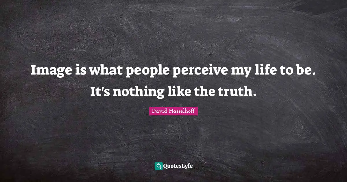 Image is what people perceive my life to be. It's nothing like the truth.