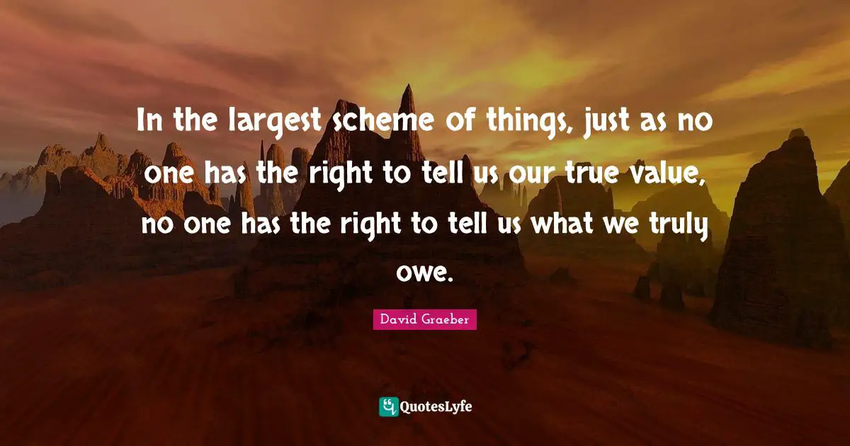 True Value Quotes: "In the largest scheme of things, just as no one has the right to tell us our true value, no one has the right to tell us what we truly owe."