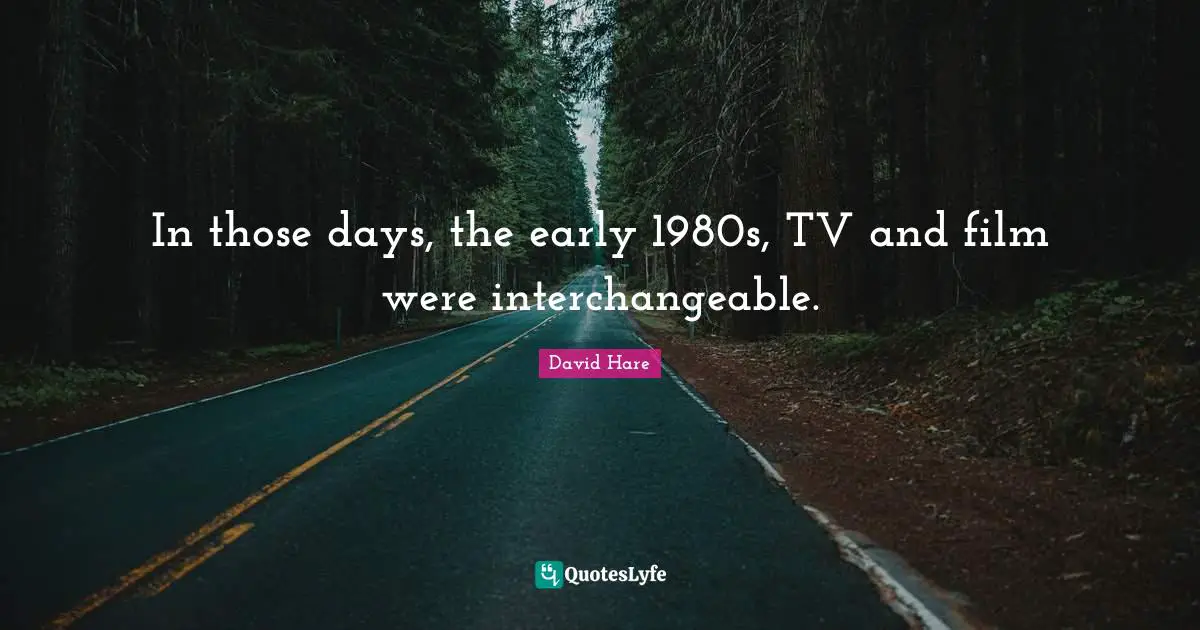 David Hare Quotes: "In those days, the early 1980s, TV and film were interchangeable."