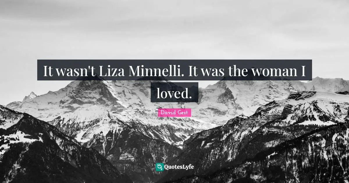 It wasn't Liza Minnelli. It was the woman I loved.