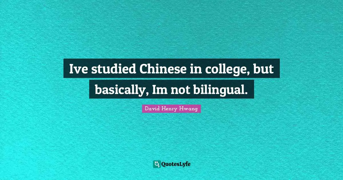 Ive studied Chinese in college, but basically, Im not bilingual.