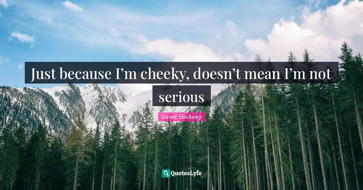 David Hockney Quotes: "Just because I’m cheeky, doesn’t mean I’m not serious"