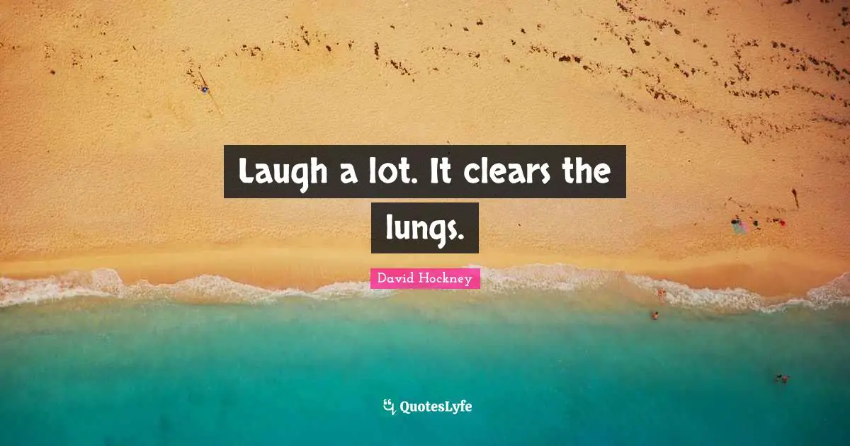 David Hockney Quotes: "Laugh a lot. It clears the lungs."