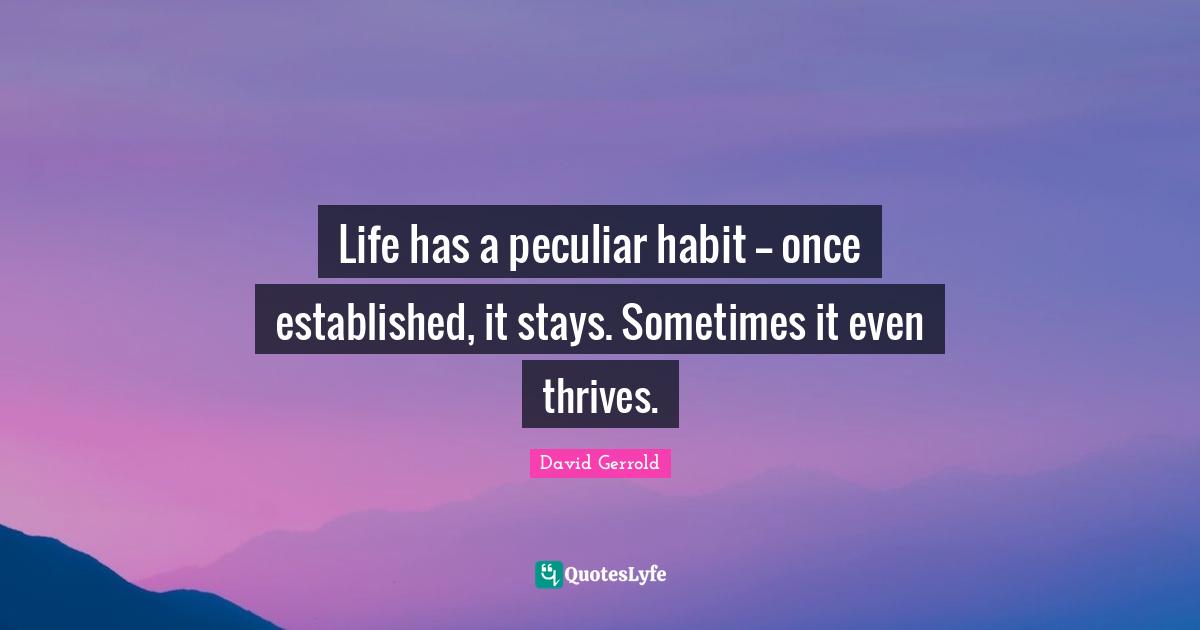 Life has a peculiar habit -- once established, it stays. Sometimes it even thrives.